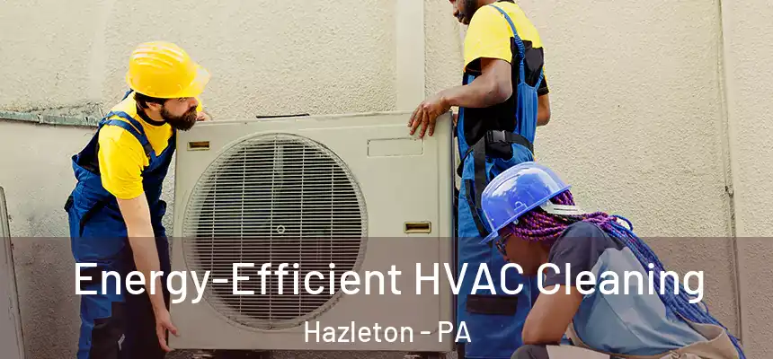  Energy-Efficient HVAC Cleaning Hazleton - PA